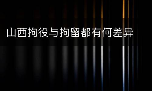 山西拘役与拘留都有何差异