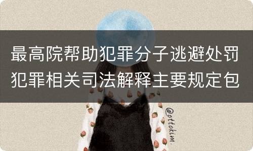 最高院帮助犯罪分子逃避处罚犯罪相关司法解释主要规定包括什么