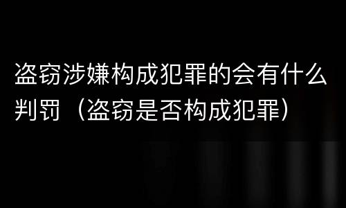 盗窃涉嫌构成犯罪的会有什么判罚（盗窃是否构成犯罪）