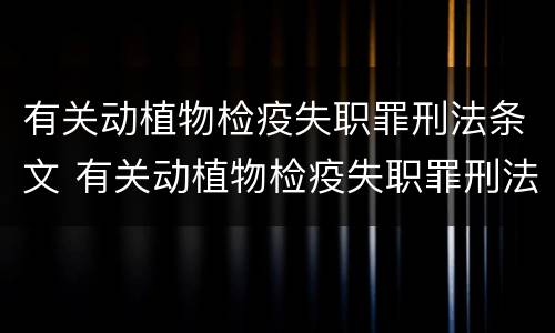 有关动植物检疫失职罪刑法条文 有关动植物检疫失职罪刑法条文