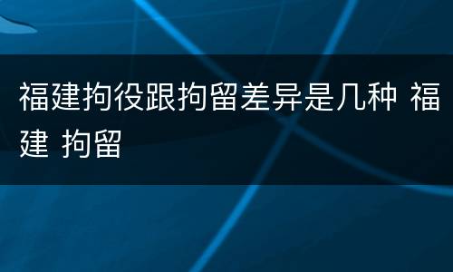 福建拘役跟拘留差异是几种 福建 拘留
