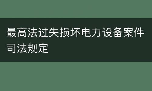最高法过失损坏电力设备案件司法规定