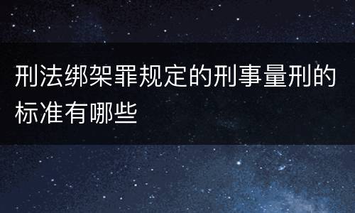 刑法绑架罪规定的刑事量刑的标准有哪些