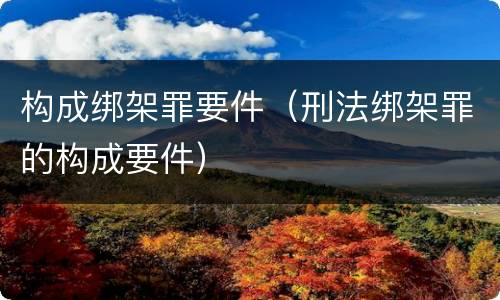 构成绑架罪要件（刑法绑架罪的构成要件）