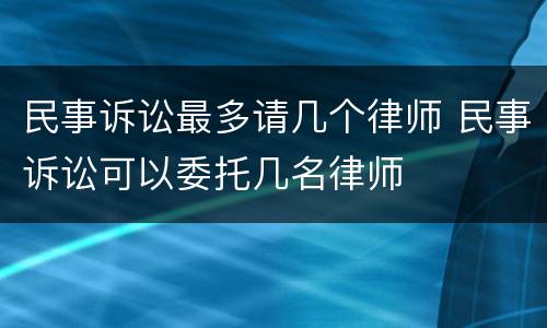 民事诉讼最多请几个律师 民事诉讼可以委托几名律师