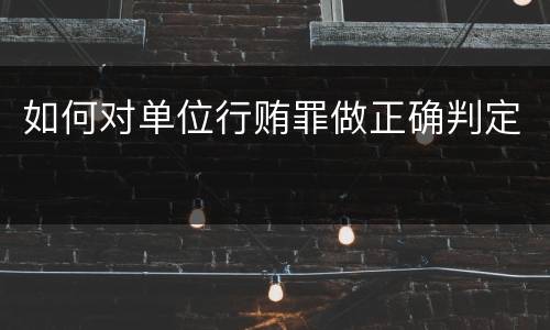 如何对单位行贿罪做正确判定