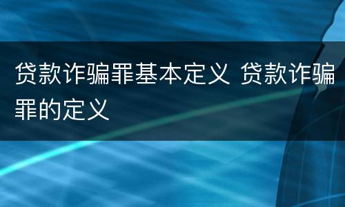 贷款诈骗罪基本定义 贷款诈骗罪的定义