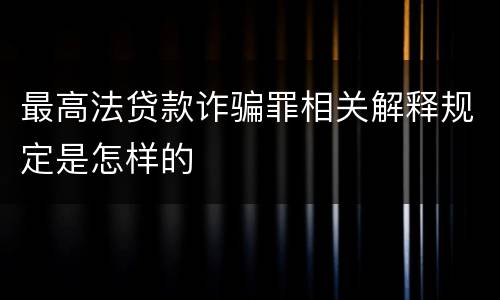 最高法贷款诈骗罪相关解释规定是怎样的
