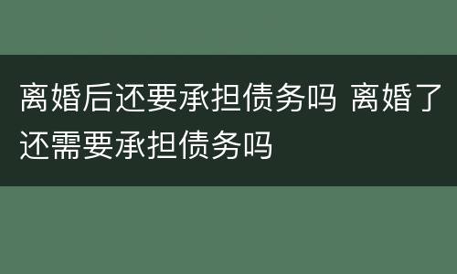 离婚后还要承担债务吗 离婚了还需要承担债务吗