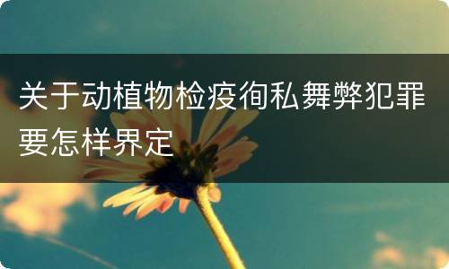 关于动植物检疫徇私舞弊犯罪要怎样界定
