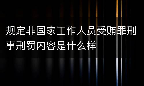 规定非国家工作人员受贿罪刑事刑罚内容是什么样