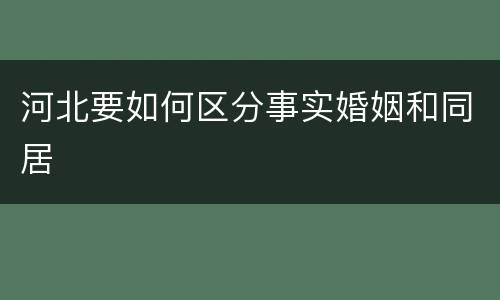 河北要如何区分事实婚姻和同居