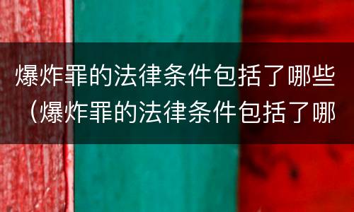 爆炸罪的法律条件包括了哪些（爆炸罪的法律条件包括了哪些内容）