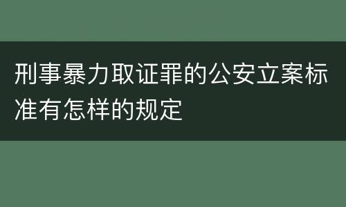 刑事暴力取证罪的公安立案标准有怎样的规定