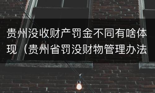 贵州没收财产罚金不同有啥体现（贵州省罚没财物管理办法）
