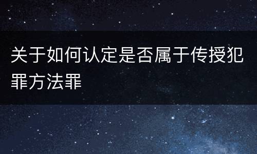 关于如何认定是否属于传授犯罪方法罪