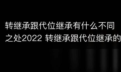 转继承跟代位继承有什么不同之处2022 转继承跟代位继承的区别