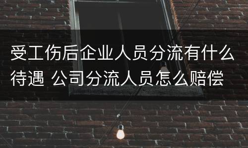 受工伤后企业人员分流有什么待遇 公司分流人员怎么赔偿