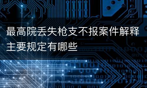 最高院丢失枪支不报案件解释主要规定有哪些