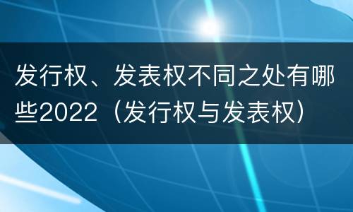 发行权、发表权不同之处有哪些2022（发行权与发表权）