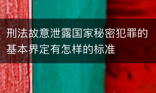 刑法故意泄露国家秘密犯罪的基本界定有怎样的标准