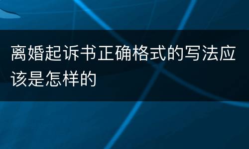 离婚起诉书正确格式的写法应该是怎样的