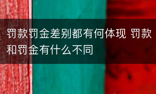 罚款罚金差别都有何体现 罚款和罚金有什么不同