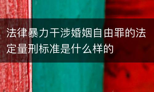 法律暴力干涉婚姻自由罪的法定量刑标准是什么样的