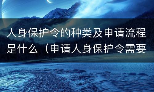 人身保护令的种类及申请流程是什么（申请人身保护令需要什么材料）