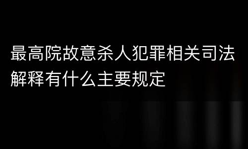 最高院故意杀人犯罪相关司法解释有什么主要规定