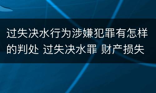 过失决水行为涉嫌犯罪有怎样的判处 过失决水罪 财产损失标准