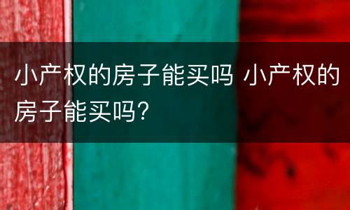 小产权的房子能买吗 小产权的房子能买吗?