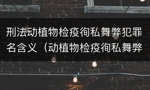 刑法动植物检疫徇私舞弊犯罪名含义（动植物检疫徇私舞弊罪司法解释）