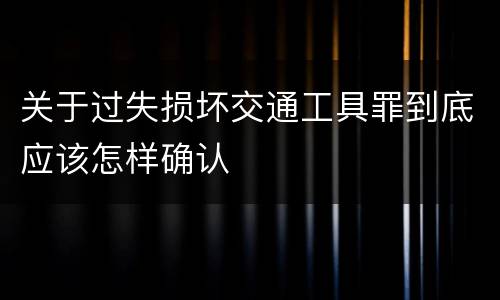 关于过失损坏交通工具罪到底应该怎样确认