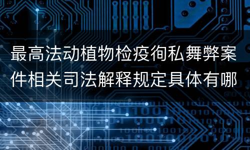 最高法动植物检疫徇私舞弊案件相关司法解释规定具体有哪些