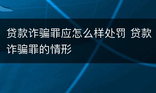 贷款诈骗罪应怎么样处罚 贷款诈骗罪的情形