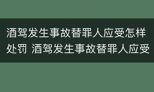 酒驾发生事故替罪人应受怎样处罚 酒驾发生事故替罪人应受怎样处罚呢