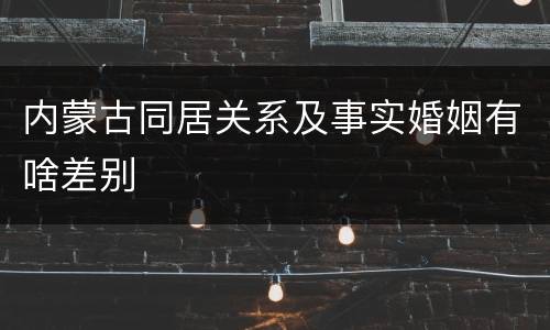 内蒙古同居关系及事实婚姻有啥差别