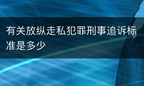 有关放纵走私犯罪刑事追诉标准是多少