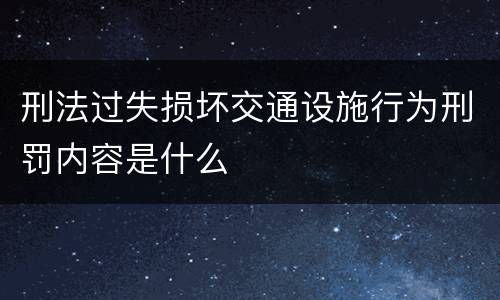 刑法过失损坏交通设施行为刑罚内容是什么