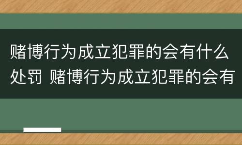 赌博行为成立犯罪的会有什么处罚 赌博行为成立犯罪的会有什么处罚吗
