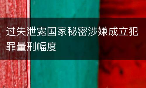 过失泄露国家秘密涉嫌成立犯罪量刑幅度