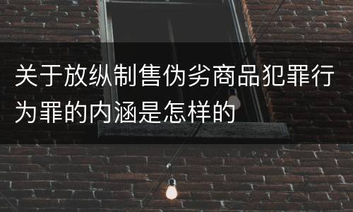 关于放纵制售伪劣商品犯罪行为罪的内涵是怎样的