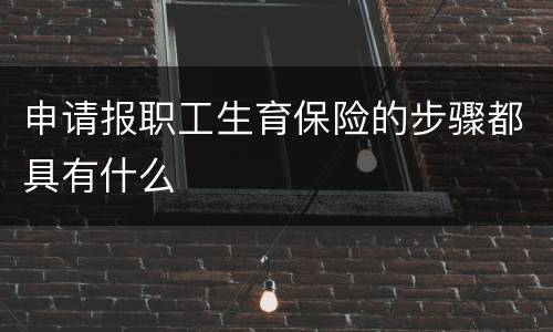 申请报职工生育保险的步骤都具有什么