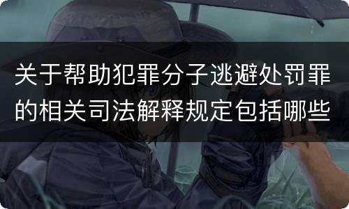 关于帮助犯罪分子逃避处罚罪的相关司法解释规定包括哪些内容