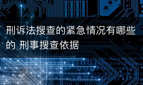 刑诉法搜查的紧急情况有哪些的 刑事搜查依据