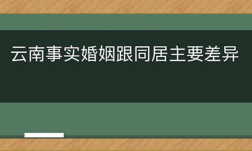 云南事实婚姻跟同居主要差异