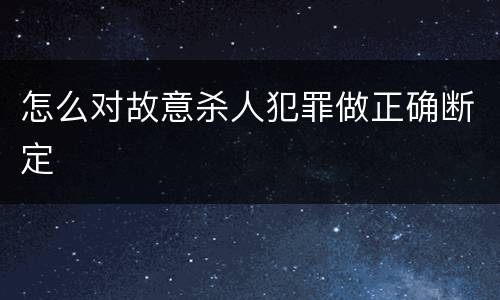怎么对故意杀人犯罪做正确断定