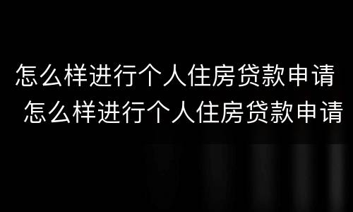 怎么样进行个人住房贷款申请 怎么样进行个人住房贷款申请呢