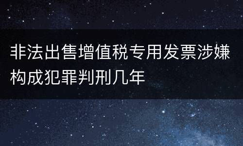 非法出售增值税专用发票涉嫌构成犯罪判刑几年